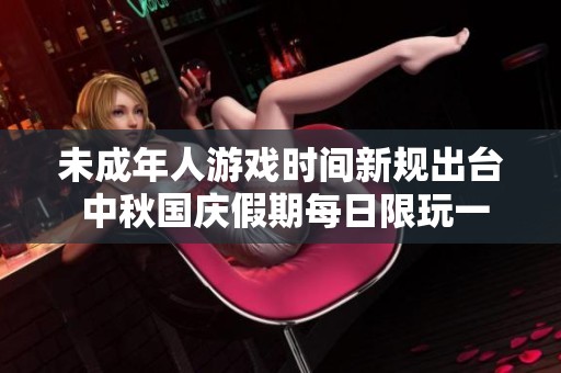 未成年人游戏时间新规出台 中秋国庆假期每日限玩一小时