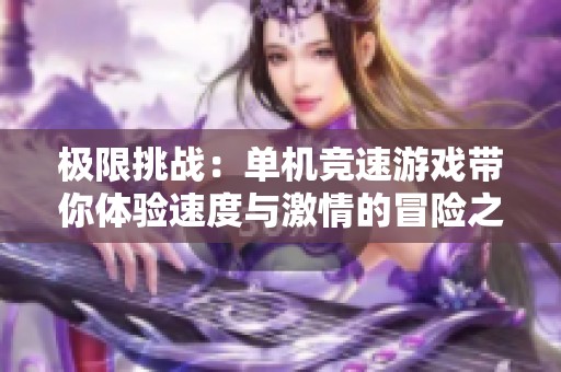极限挑战：单机竞速游戏带你体验速度与激情的冒险之旅