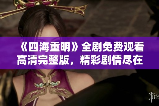 《四海重明》全剧免费观看高清完整版，精彩剧情尽在掌握