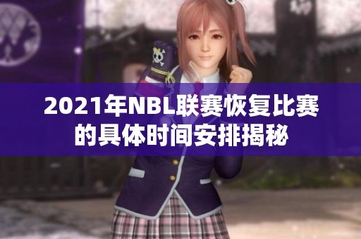 2021年NBL联赛恢复比赛的具体时间安排揭秘