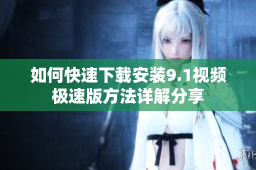 如何快速下载安装9.1视频极速版方法详解分享