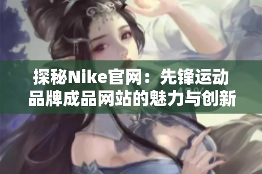 探秘Nike官网：先锋运动品牌成品网站的魅力与创新