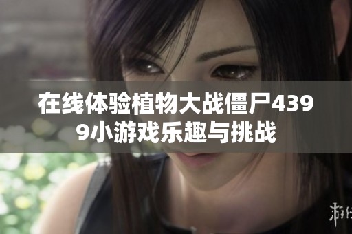 在线体验植物大战僵尸4399小游戏乐趣与挑战