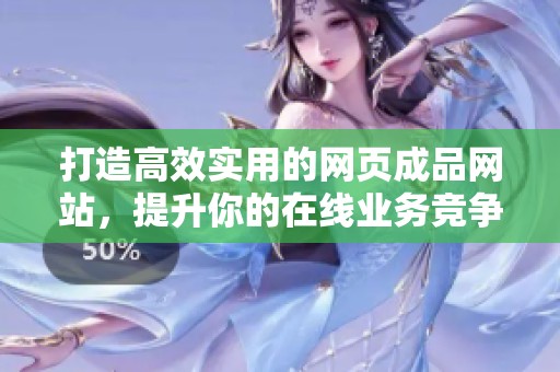 打造高效实用的网页成品网站，提升你的在线业务竞争力