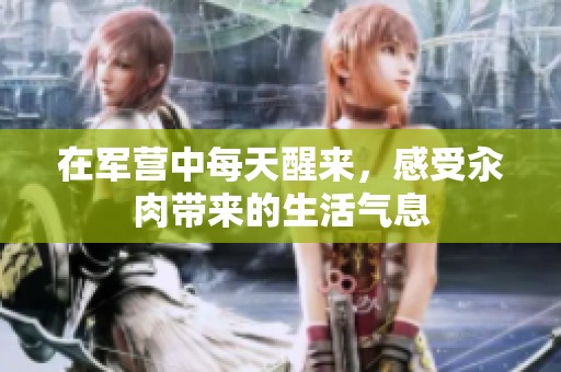 在军营中每天醒来，感受汆肉带来的生活气息