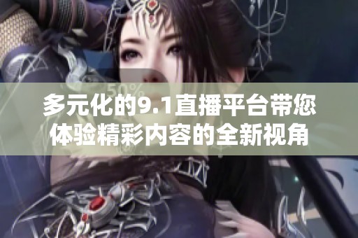 多元化的9.1直播平台带您体验精彩内容的全新视角