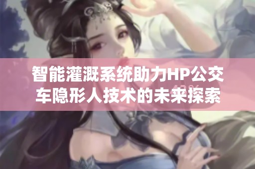 智能灌溉系统助力HP公交车隐形人技术的未来探索