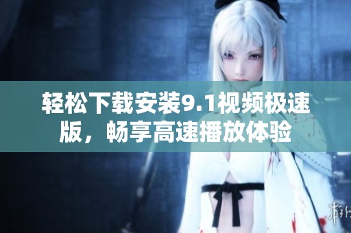 轻松下载安装9.1视频极速版，畅享高速播放体验