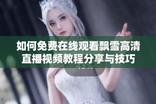 如何免费在线观看飘雪高清直播视频教程分享与技巧