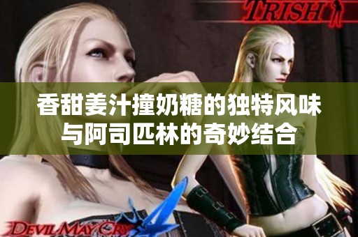 香甜姜汁撞奶糖的独特风味与阿司匹林的奇妙结合