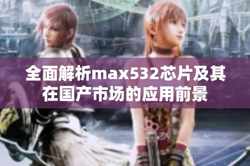 全面解析max532芯片及其在国产市场的应用前景