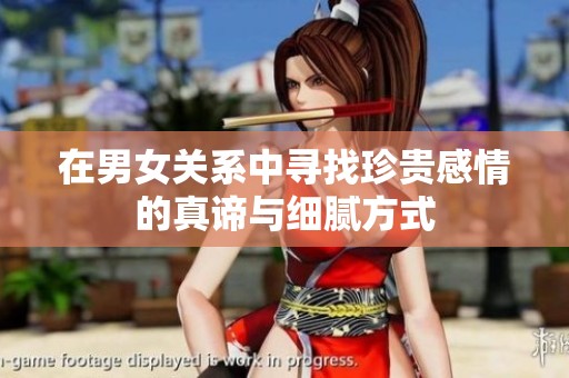 在男女关系中寻找珍贵感情的真谛与细腻方式