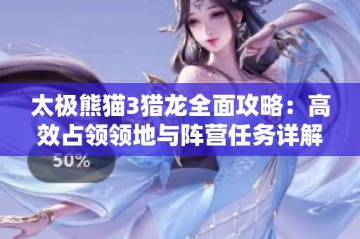 太极熊猫3猎龙全面攻略：高效占领领地与阵营任务详解