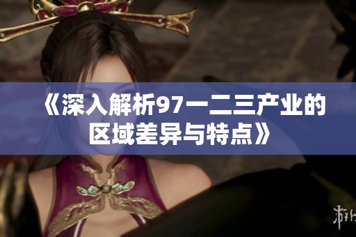 《深入解析97一二三产业的区域差异与特点》