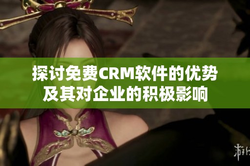 探讨免费CRM软件的优势及其对企业的积极影响