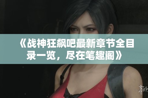 《战神狂飙吧最新章节全目录一览，尽在笔趣阁》