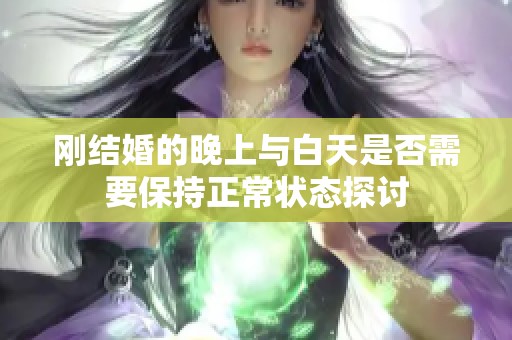 刚结婚的晚上与白天是否需要保持正常状态探讨