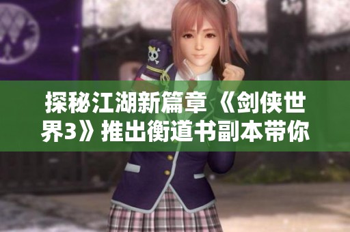 探秘江湖新篇章 《剑侠世界3》推出衡道书副本带你领略高能剧情