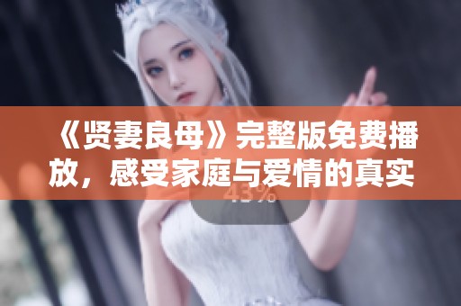 《贤妻良母》完整版免费播放，感受家庭与爱情的真实旅程