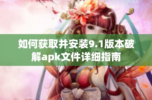 如何获取并安装9.1版本破解apk文件详细指南