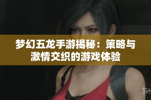 梦幻五龙手游揭秘：策略与激情交织的游戏体验