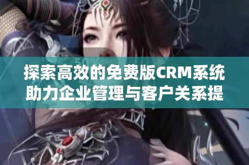 探索高效的免费版CRM系统助力企业管理与客户关系提升