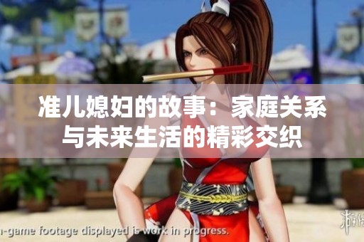 准儿媳妇的故事：家庭关系与未来生活的精彩交织