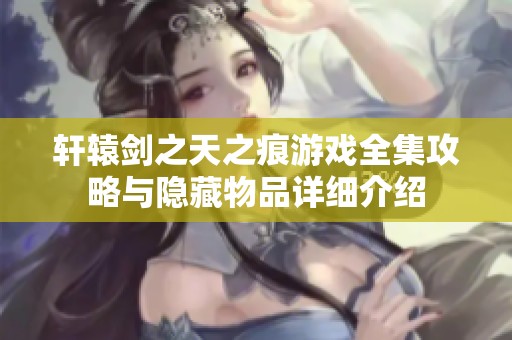 轩辕剑之天之痕游戏全集攻略与隐藏物品详细介绍