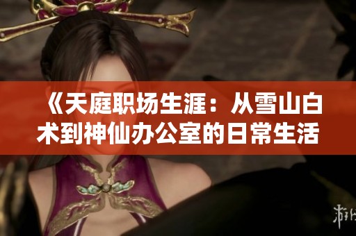 《天庭职场生涯：从雪山白术到神仙办公室的日常生活》