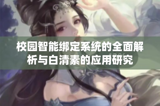 校园智能绑定系统的全面解析与白清素的应用研究