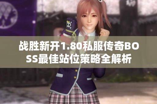 战胜新开1.80私服传奇BOSS最佳站位策略全解析