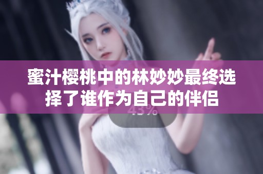 蜜汁樱桃中的林妙妙最终选择了谁作为自己的伴侣