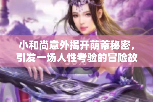 小和尚意外揭开荫蒂秘密，引发一场人性考验的冒险故事