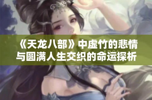 《天龙八部》中虚竹的悲情与圆满人生交织的命运探析