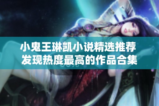 小鬼王琳凯小说精选推荐 发现热度最高的作品合集