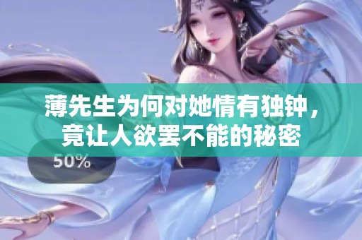 薄先生为何对她情有独钟，竟让人欲罢不能的秘密