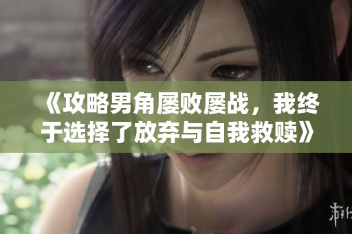 《攻略男角屡败屡战，我终于选择了放弃与自我救赎》