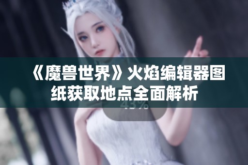 《魔兽世界》火焰编辑器图纸获取地点全面解析
