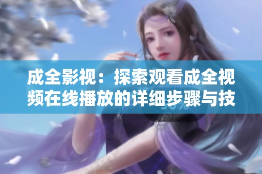 成全影视：探索观看成全视频在线播放的详细步骤与技巧