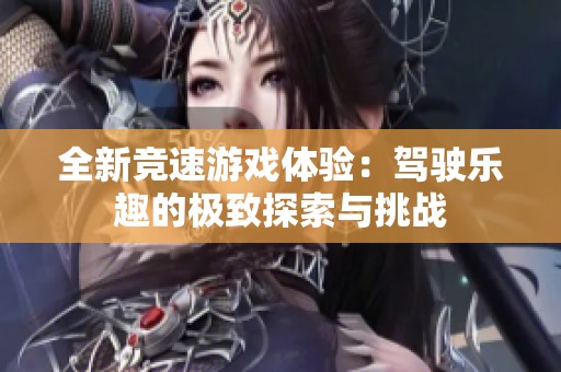 全新竞速游戏体验：驾驶乐趣的极致探索与挑战