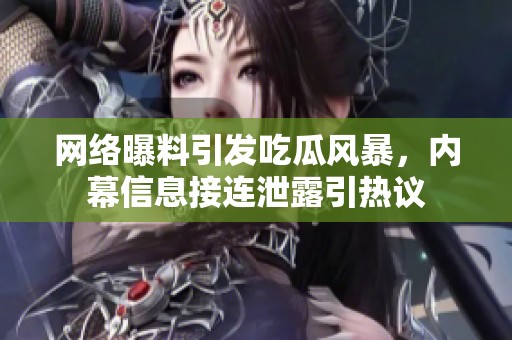网络曝料引发吃瓜风暴，内幕信息接连泄露引热议