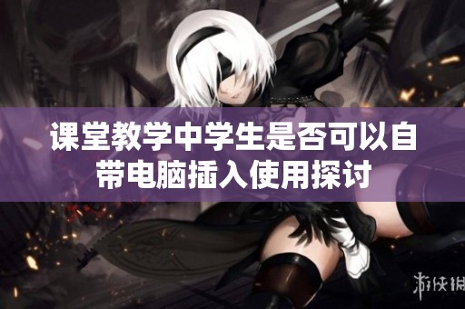 课堂教学中学生是否可以自带电脑插入使用探讨