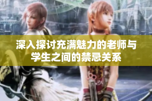 深入探讨充满魅力的老师与学生之间的禁忌关系