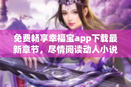 免费畅享幸福宝app下载最新章节，尽情阅读动人小说故事