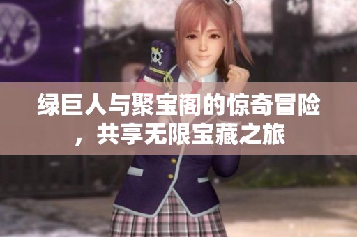 绿巨人与聚宝阁的惊奇冒险，共享无限宝藏之旅