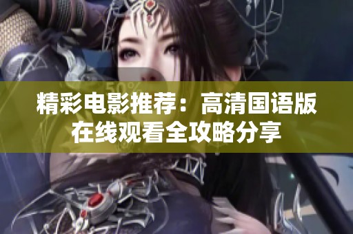 精彩电影推荐：高清国语版在线观看全攻略分享