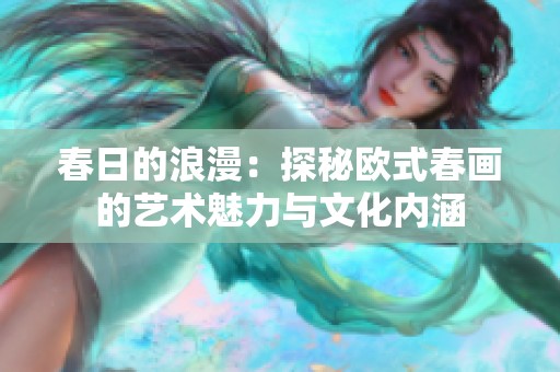 春日的浪漫：探秘欧式春画的艺术魅力与文化内涵