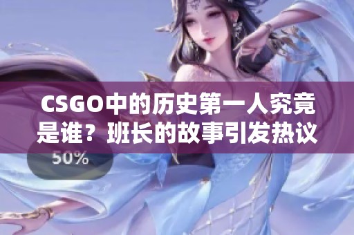 CSGO中的历史第一人究竟是谁？班长的故事引发热议