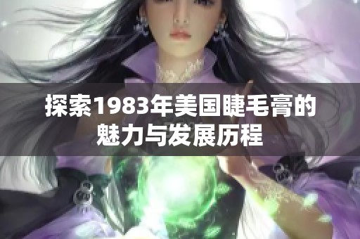 探索1983年美国睫毛膏的魅力与发展历程