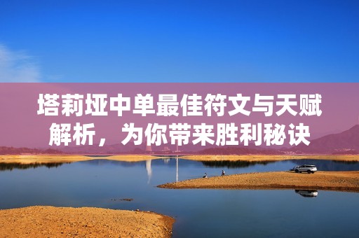 塔莉垭中单最佳符文与天赋解析，为你带来胜利秘诀